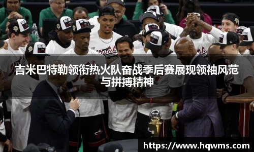 吉米巴特勒领衔热火队奋战季后赛展现领袖风范与拼搏精神