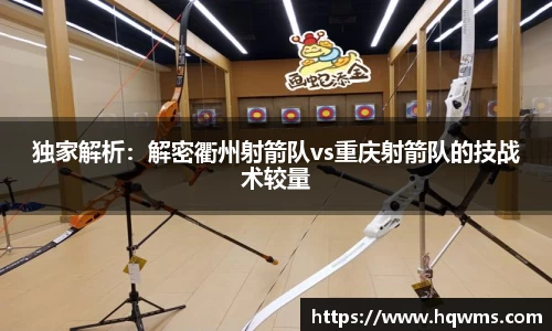 独家解析：解密衢州射箭队vs重庆射箭队的技战术较量